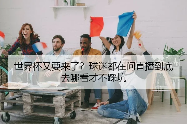 世界杯又要来了？球迷都在问直播到底去哪看才不踩坑 - leyu