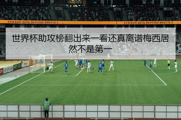 世界杯助攻榜翻出来一看还真离谱梅西居然不是第一