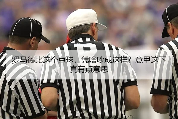 罗马德比这个点球，凭啥吵成这样？意甲这下真有点意思