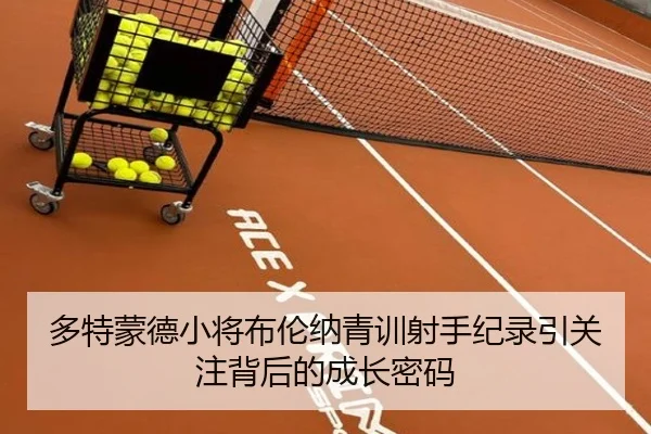 多特蒙德小将布伦纳青训射手纪录引关注背后的成长密码（leyu）