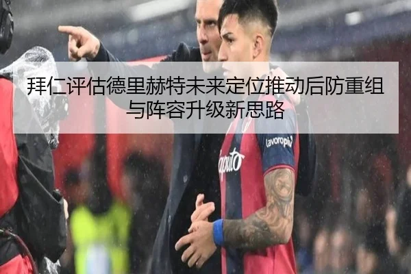 拜仁评估德里赫特未来定位推动后防重组与阵容升级新思路（leyu）