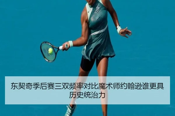 东契奇季后赛三双频率对比魔术师约翰逊谁更具历史统治力（leyu）