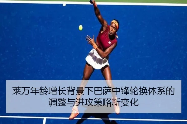 莱万年龄增长背景下巴萨中锋轮换体系的调整与进攻策略新变化