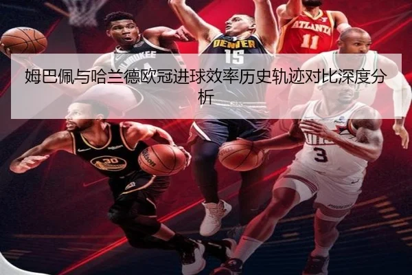 姆巴佩与哈兰德欧冠进球效率历史轨迹对比深度分析 | leyu