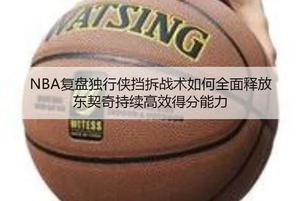 NBA复盘独行侠挡拆战术如何全面释放东契奇持续高效得分能力（leyu）