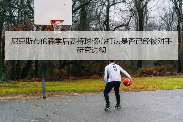 尼克斯布伦森季后赛持球核心打法是否已经被对手研究透彻
