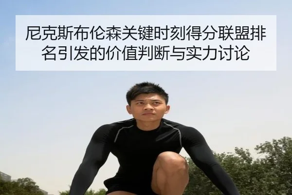 尼克斯布伦森关键时刻得分联盟排名引发的价值判断与实力讨论（leyu）