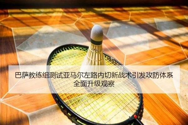 巴萨教练组测试亚马尔左路内切新战术引发攻防体系全面升级观察 | leyu