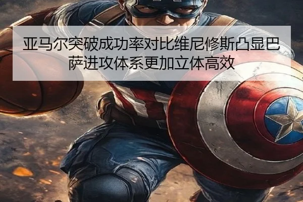 亚马尔突破成功率对比维尼修斯凸显巴萨进攻体系更加立体高效 | leyu