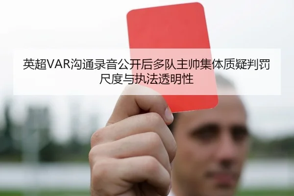 英超VAR沟通录音公开后多队主帅集体质疑判罚尺度与执法透明性（leyu）