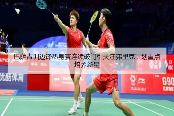巴萨青训边锋热身赛连续破门引关注弗里克计划重点培养新星（leyu）