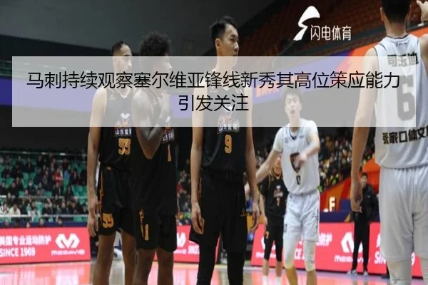 马刺持续观察塞尔维亚锋线新秀其高位策应能力引发关注 - leyu